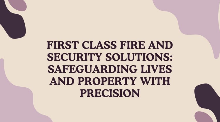 First Class Fire and Security Solutions | Trusted Protection for Home & Business - London PR News
