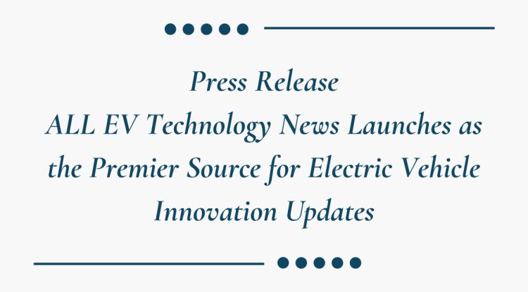 ALL EV Technology News Launches as the Premier Source for Electric Vehicle Innovation Updates - Last Trump News