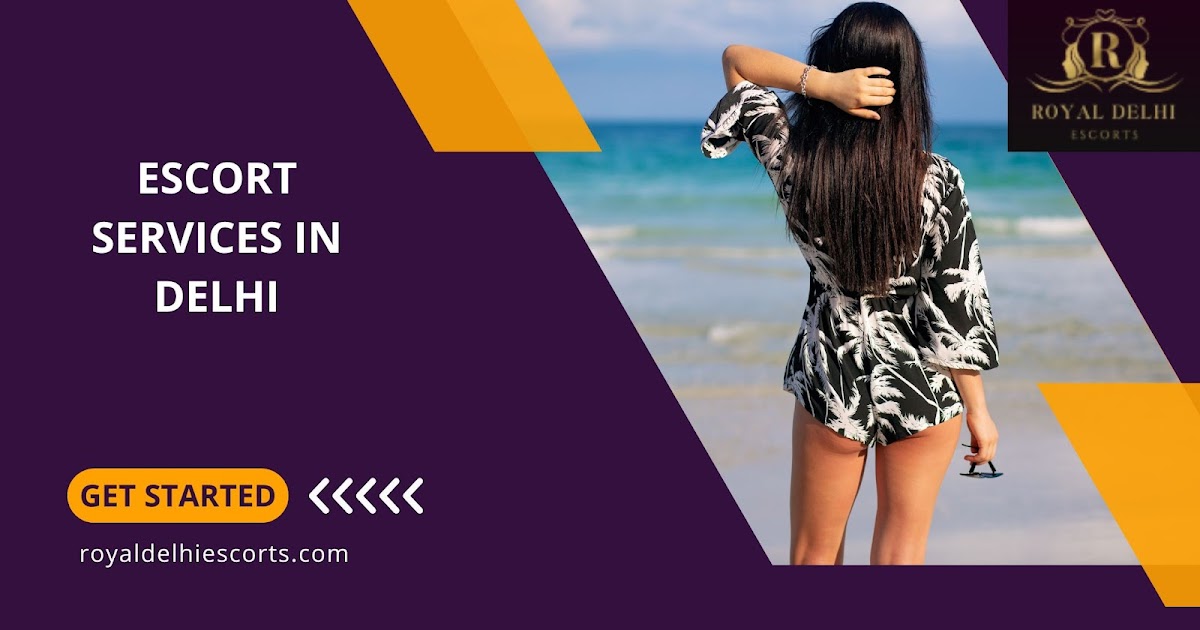 Unveiling the World of Elegance and Discretion: Escort Services in Delhi by Royal Delhi Escorts