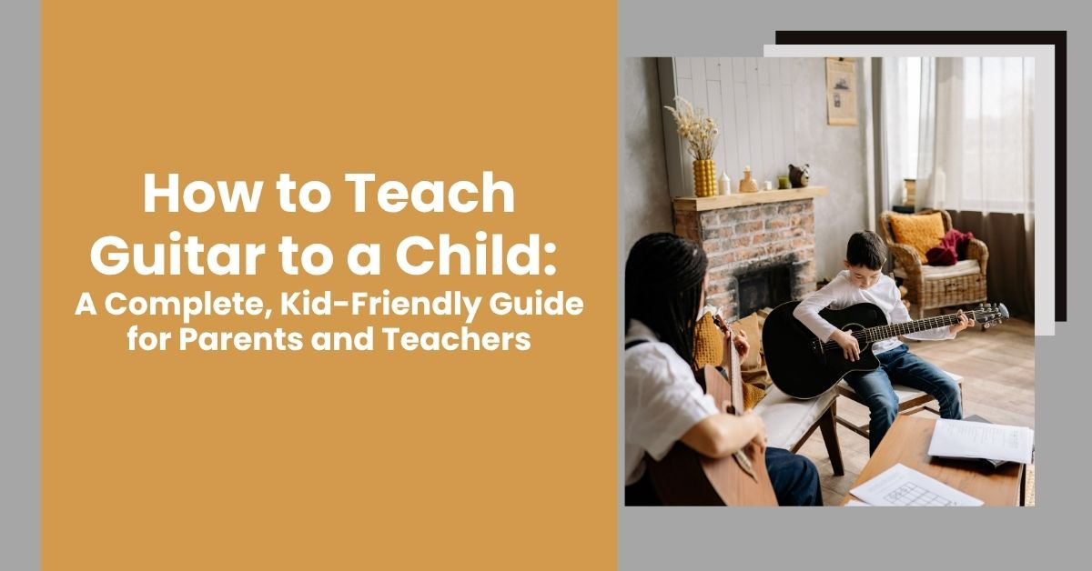 How to Teach Guitar to a Child: A Complete, Kid-Friendly Guide for Parents and Teachers