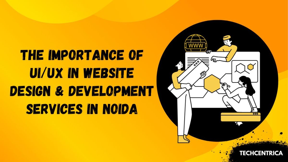 The Importance of UI/UX in Website Design & Development Services in Noida – TechCentrica