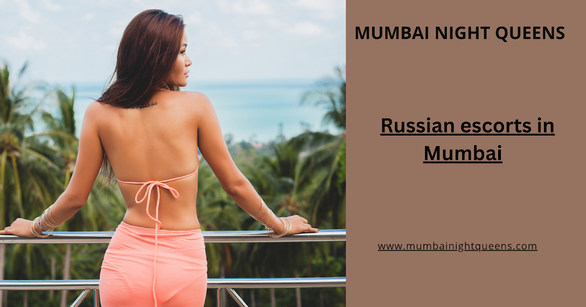 Premium Russian Escorts in Mumbai – Exclusive Companionship by Mumbai Night Queens