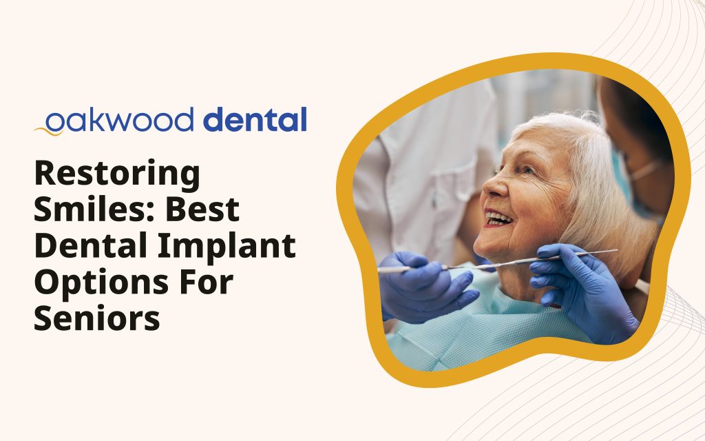 Restoring Smiles: Best Dental Implant Options For Seniors - Oakwood Dental