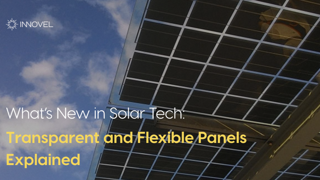 What’s New in Solar Tech: Transparent and Flexible Panels Explained - Innovel Energy