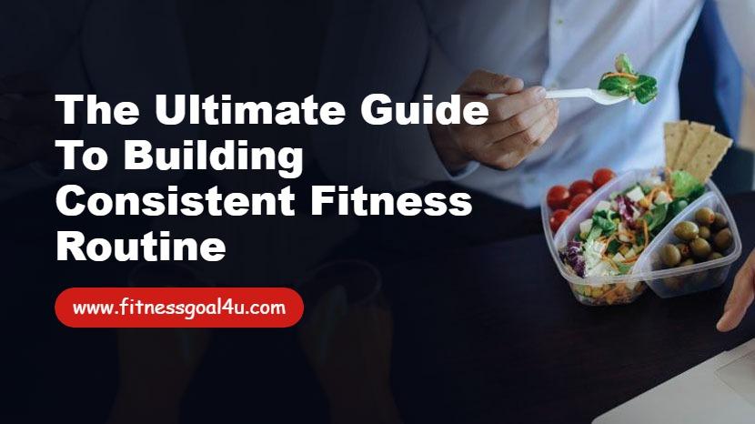 The Ultimate Guide to Building Consistent Fitness Routine