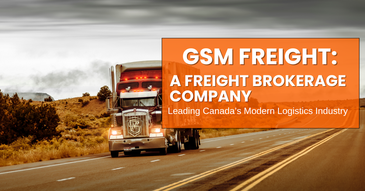 GSM Freight: A Freight Brokerage Company Leading Canada’s Modern Logistics Industry