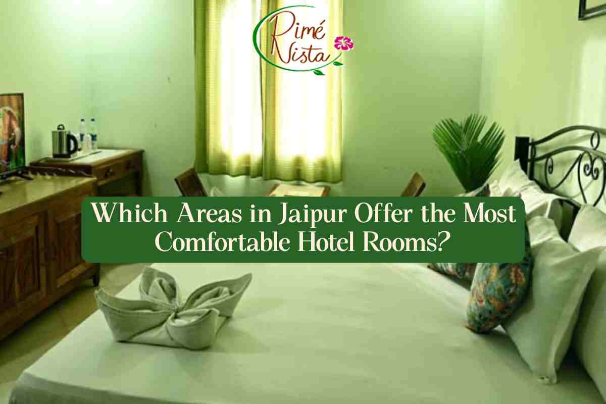 Which Areas in Jaipur Offer the Most Comfortable Hotel Rooms?