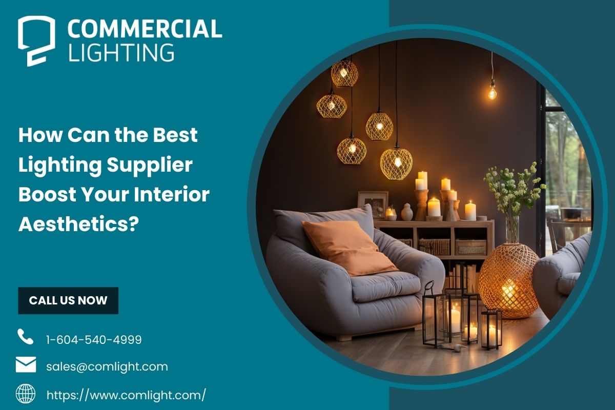 How Can the Best Lighting Supplier Boost Your Interior Aesthetics?  – Commercial Lighting Products