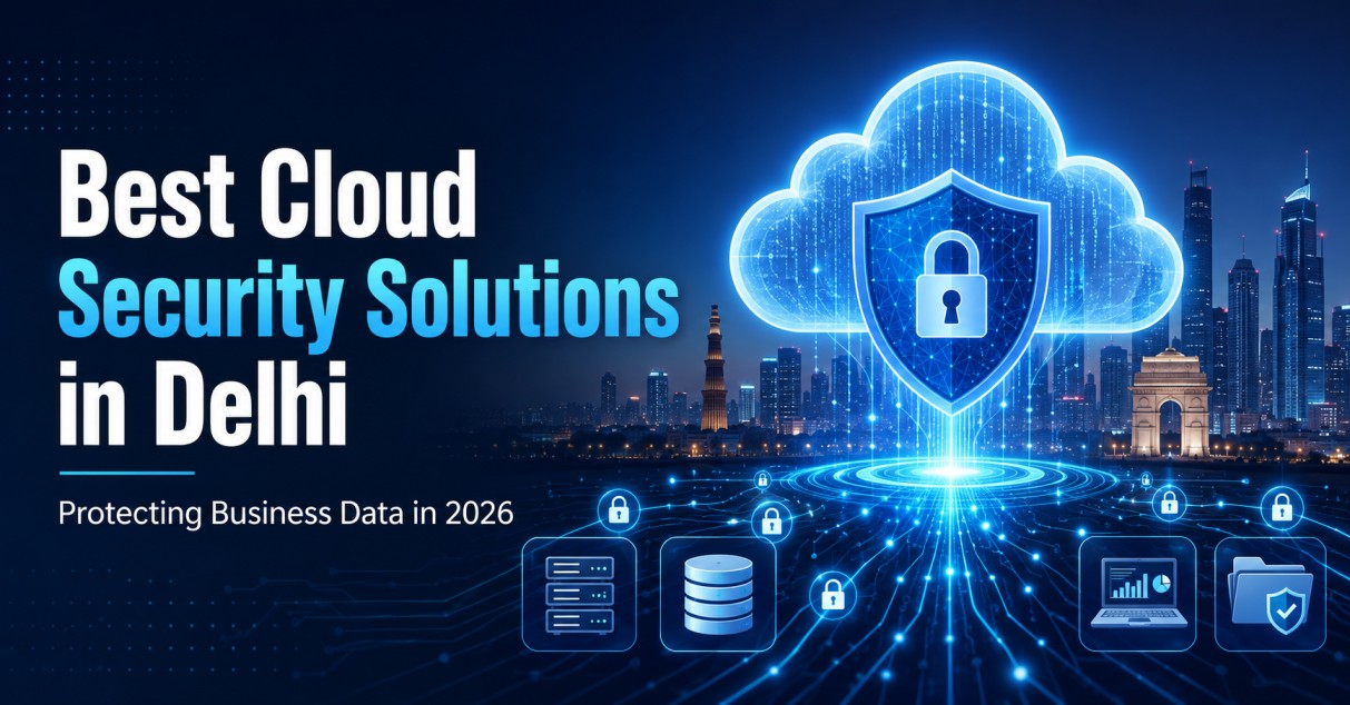 Best Cloud Security Solutions in Delhi: Protecting Business Data in 2026